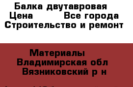 Балка двутавровая › Цена ­ 180 - Все города Строительство и ремонт » Материалы   . Владимирская обл.,Вязниковский р-н